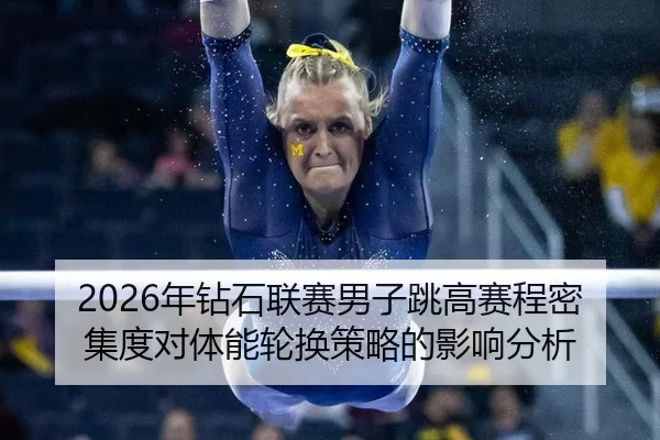 2026年钻石联赛男子跳高赛程密集度对体能轮换策略的影响分析