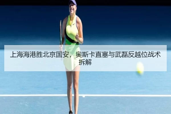 上海海港胜北京国安，奥斯卡直塞与武磊反越位战术拆解